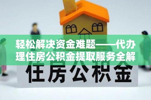 达拉特旗轻松解决资金难题——代办理住房公积金提取服务全解析