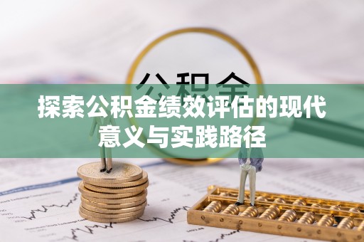 达拉特旗探索公积金绩效评估的现代意义与实践路径