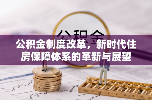达拉特旗公积金制度改革，新时代住房保障体系的革新与展望