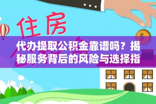 达拉特旗代办提取公积金靠谱吗？揭秘服务背后的风险与选择指南