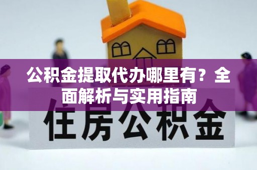 达拉特旗公积金提取代办哪里有？全面解析与实用指南
