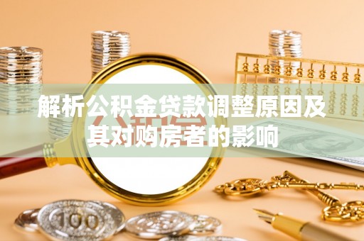 达拉特旗解析公积金贷款调整原因及其对购房者的影响