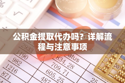 达拉特旗公积金提取代办吗？详解流程与注意事项
