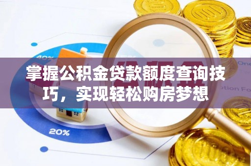 达拉特旗掌握公积金贷款额度查询技巧，实现轻松购房梦想