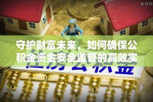 达拉特旗守护财富未来，如何确保公积金资金安全监管的高效实施