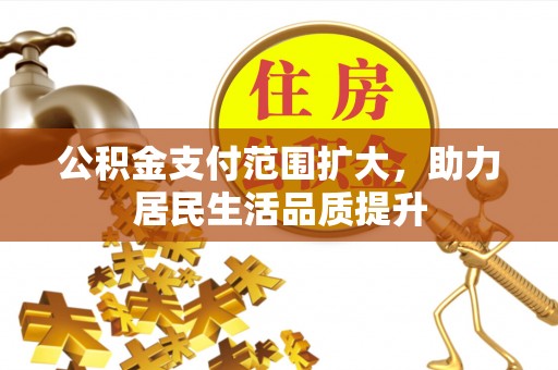 达拉特旗公积金支付范围扩大，助力居民生活品质提升