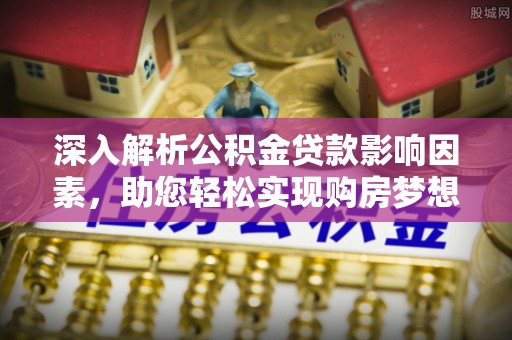 达拉特旗深入解析公积金贷款影响因素，助您轻松实现购房梦想