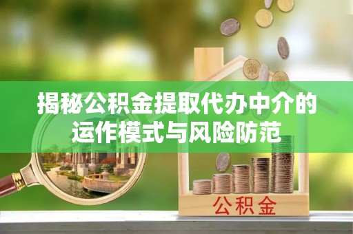 达拉特旗揭秘公积金提取代办中介的运作模式与风险防范