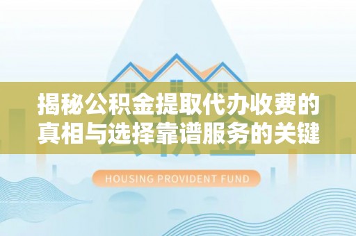 达拉特旗揭秘公积金提取代办收费的真相与选择靠谱服务的关键