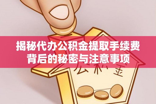 达拉特旗揭秘代办公积金提取手续费背后的秘密与注意事项
