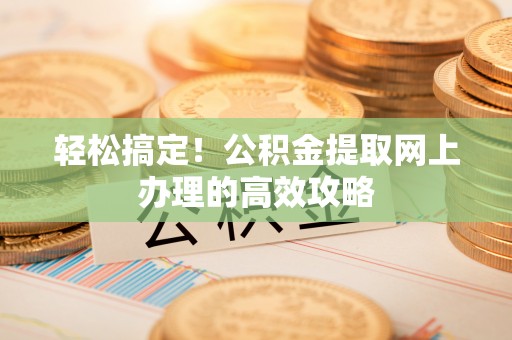 达拉特旗轻松搞定！公积金提取网上办理的高效攻略