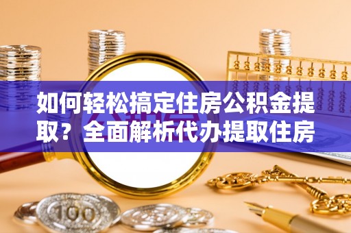 达拉特旗如何轻松搞定住房公积金提取？全面解析代办提取住房公积金流程