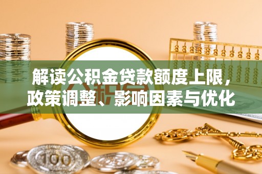达拉特旗解读公积金贷款额度上限，政策调整、影响因素与优化策略