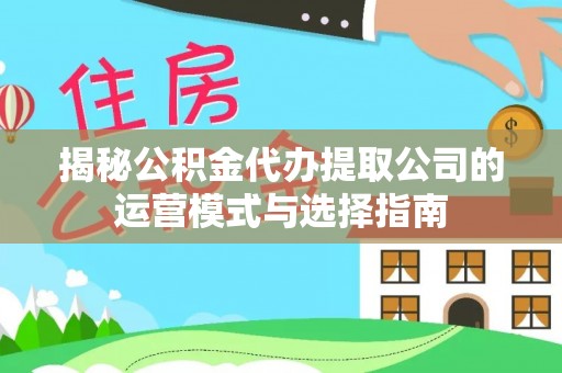 达拉特旗揭秘公积金代办提取公司的运营模式与选择指南
