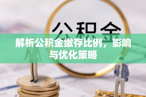 达拉特旗解析公积金缴存比例，影响与优化策略