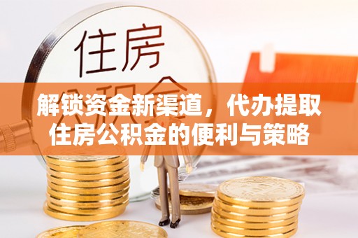 达拉特旗解锁资金新渠道，代办提取住房公积金的便利与策略