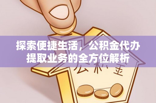 达拉特旗探索便捷生活，公积金代办提取业务的全方位解析