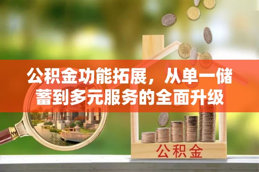 达拉特旗公积金功能拓展，从单一储蓄到多元服务的全面升级