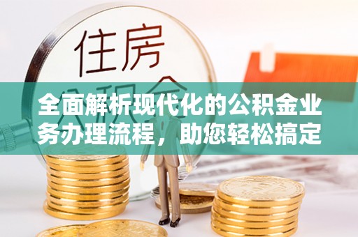 达拉特旗全面解析现代化的公积金业务办理流程，助您轻松搞定每一笔交易