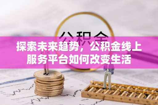 达拉特旗探索未来趋势，公积金线上服务平台如何改变生活