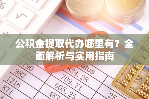达拉特旗公积金提取代办哪里有？全面解析与实用指南