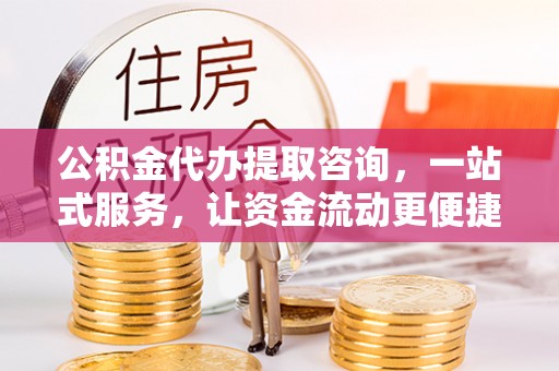 达拉特旗公积金代办提取咨询，一站式服务，让资金流动更便捷