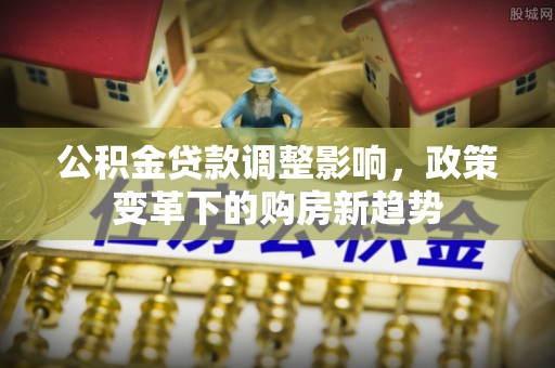 达拉特旗公积金贷款调整影响，政策变革下的购房新趋势