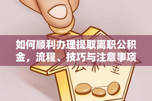 达拉特旗如何顺利办理提取离职公积金，流程、技巧与注意事项全解析