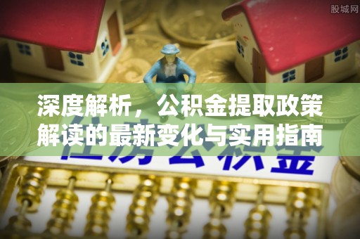 达拉特旗深度解析，公积金提取政策解读的最新变化与实用指南