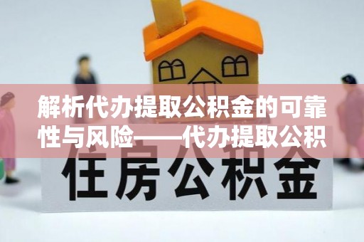 达拉特旗解析代办提取公积金的可靠性与风险——代办提取公积金靠谱吗