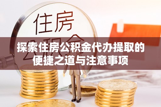 达拉特旗探索住房公积金代办提取的便捷之道与注意事项