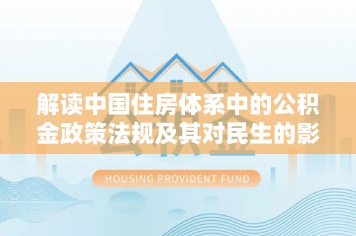 达拉特旗解读中国住房体系中的公积金政策法规及其对民生的影响
