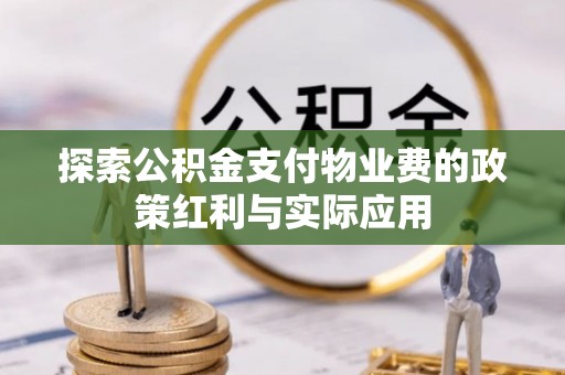 达拉特旗探索公积金支付物业费的政策红利与实际应用