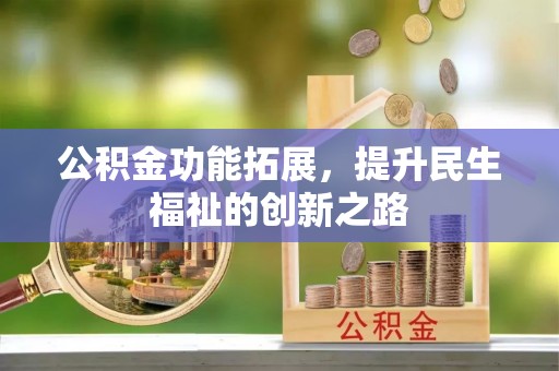 达拉特旗公积金功能拓展，提升民生福祉的创新之路