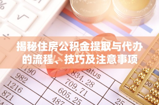 达拉特旗揭秘住房公积金提取与代办的流程、技巧及注意事项