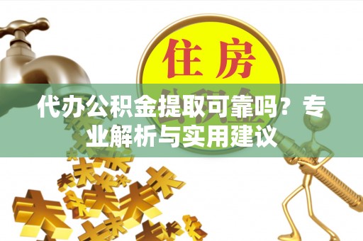 达拉特旗代办公积金提取可靠吗？专业解析与实用建议