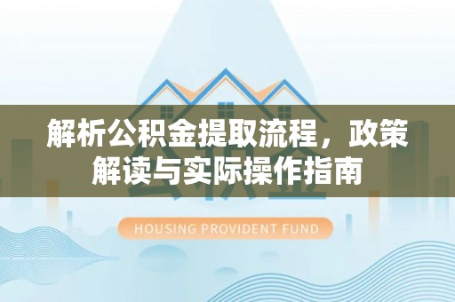 达拉特旗解析公积金提取流程，政策解读与实际操作指南