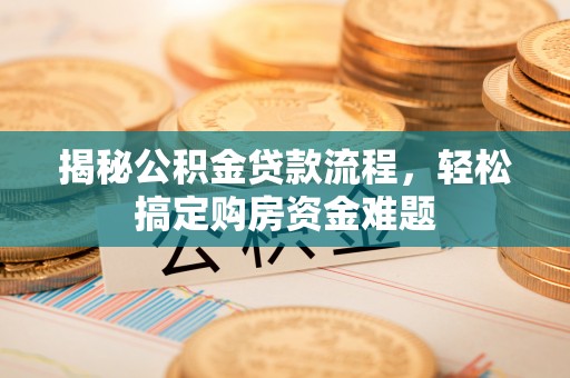 达拉特旗揭秘公积金贷款流程，轻松搞定购房资金难题