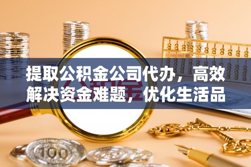 达拉特旗提取公积金公司代办，高效解决资金难题，优化生活品质
