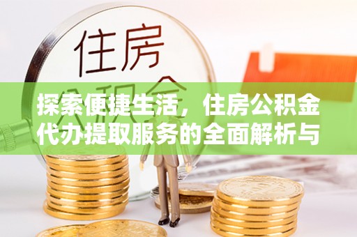 达拉特旗探索便捷生活，住房公积金代办提取服务的全面解析与优势