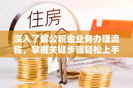 达拉特旗深入了解公积金业务办理流程，掌握关键步骤轻松上手