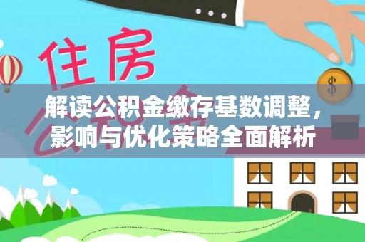 达拉特旗解读公积金缴存基数调整，影响与优化策略全面解析