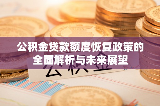 达拉特旗公积金贷款额度恢复政策的全面解析与未来展望