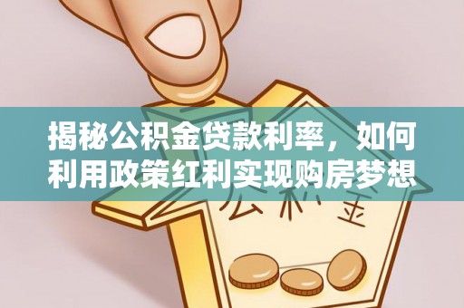 达拉特旗揭秘公积金贷款利率，如何利用政策红利实现购房梦想？