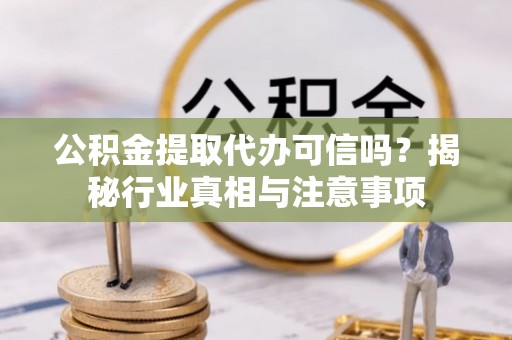 达拉特旗公积金提取代办可信吗？揭秘行业真相与注意事项
