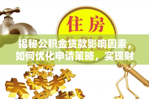 达拉特旗揭秘公积金贷款影响因素，如何优化申请策略，实现财务自由？