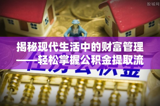 达拉特旗揭秘现代生活中的财富管理——轻松掌握公积金提取流程的艺术
