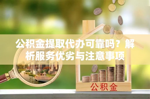 达拉特旗公积金提取代办可靠吗？解析服务优劣与注意事项