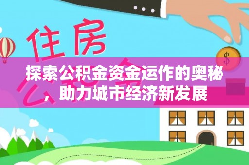 达拉特旗探索公积金资金运作的奥秘，助力城市经济新发展