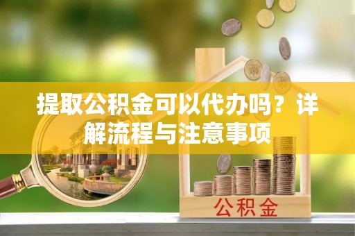 达拉特旗提取公积金可以代办吗？详解流程与注意事项